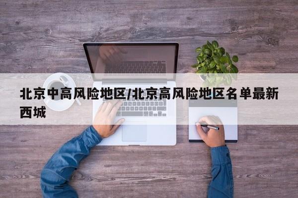 北京中高风险地区/北京高风险地区名单最新西城