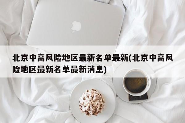 北京中高风险地区最新名单最新(北京中高风险地区最新名单最新消息)