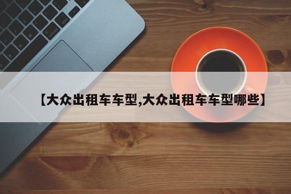 【大众出租车车型,大众出租车车型哪些】