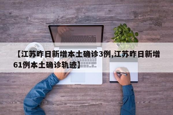 【江苏昨日新增本土确诊3例,江苏昨日新增61例本土确诊轨迹】