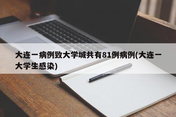 大连一病例致大学城共有81例病例(大连一大学生感染)