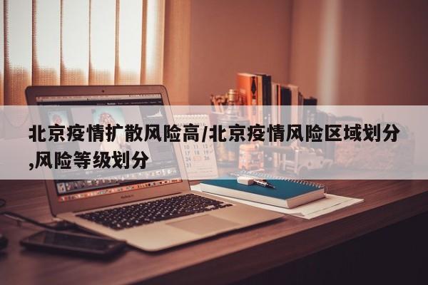 北京疫情扩散风险高/北京疫情风险区域划分,风险等级划分