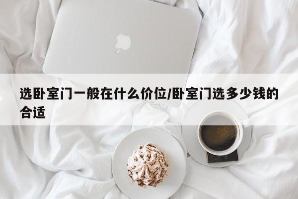 选卧室门一般在什么价位/卧室门选多少钱的合适