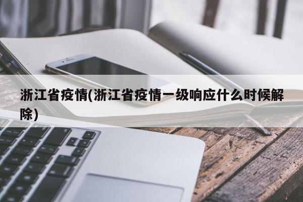 浙江省疫情(浙江省疫情一级响应什么时候解除)