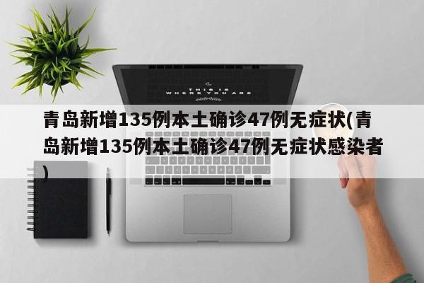 青岛新增135例本土确诊47例无症状(青岛新增135例本土确诊47例无症状感染者)