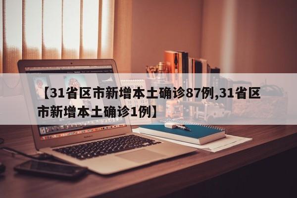 【31省区市新增本土确诊87例,31省区市新增本土确诊1例】