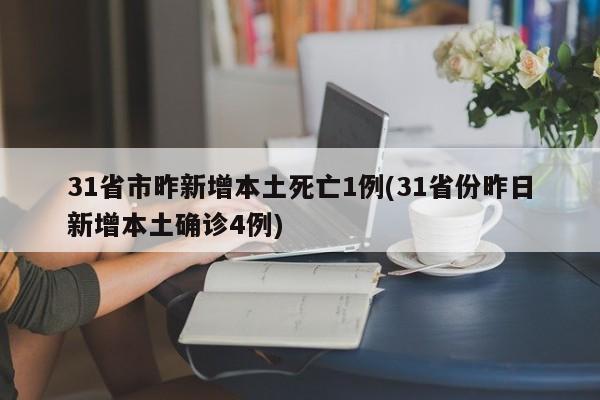 31省市昨新增本土死亡1例(31省份昨日新增本土确诊4例)